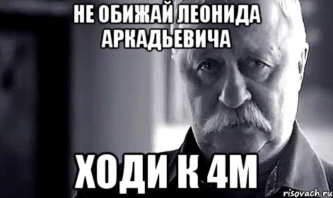 Не обижай Леонида Аркадьевича Ходи к 4м, Мем Не огорчай Леонида Аркадьевича