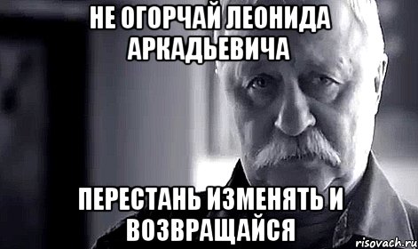 не огорчай Леонида Аркадьевича перестань изменять и возвращайся, Мем Не огорчай Леонида Аркадьевича