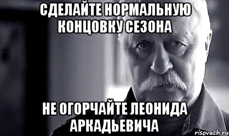 Сделайте нормальную концовку сезона Не огорчайте Леонида Аркадьевича, Мем Не огорчай Леонида Аркадьевича