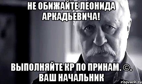 Не обижайте Леонида Аркадьевича! Выполняйте Кр по принам. ©. Ваш начальник, Мем Не огорчай Леонида Аркадьевича