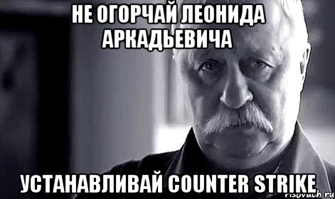 Не огорчай Леонида Аркадьевича Устанавливай Counter Strike, Мем Не огорчай Леонида Аркадьевича