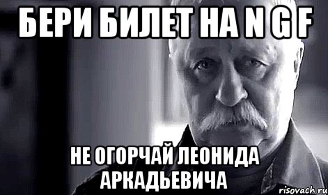 бери билет на N G F не огорчай Леонида Аркадьевича, Мем Не огорчай Леонида Аркадьевича