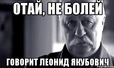 0ТАЙ, НЕ БОЛЕЙ Говорит Леонид Якубович, Мем Не огорчай Леонида Аркадьевича