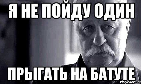 Я не пойду один ПРЫГАТЬ НА БАТУТЕ, Мем Не огорчай Леонида Аркадьевича