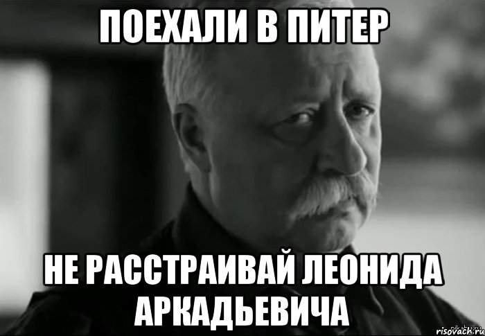 поехали в питер не расстраивай леонида аркадьевича, Мем Не расстраивай Леонида Аркадьевича