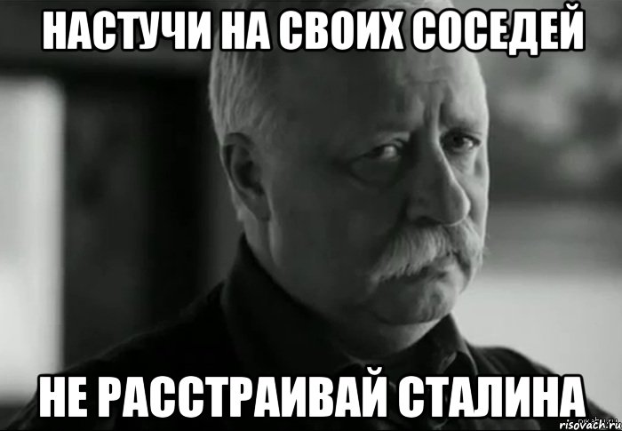 настучи на своих соседей не расстраивай сталина, Мем Не расстраивай Леонида Аркадьевича