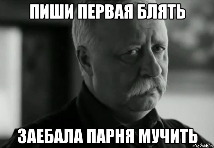 ПИШИ ПЕРВАЯ БЛЯТЬ ЗАЕБАЛА ПАРНЯ МУЧИТЬ, Мем Не расстраивай Леонида Аркадьевича