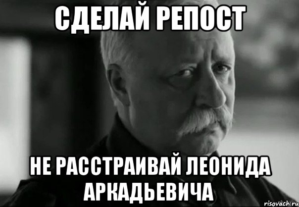 сделай репост не расстраивай леонида аркадьевича, Мем Не расстраивай Леонида Аркадьевича