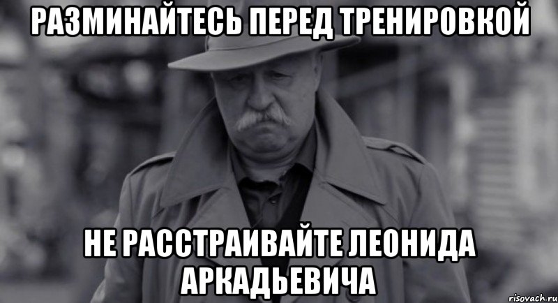 разминайтесь перед тренировкой не расстраивайте леонида аркадьевича