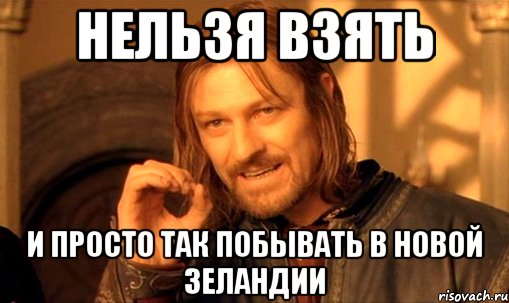 НЕЛЬЗЯ ВЗЯТЬ И ПРОСТО ТАК ПОБЫВАТЬ В НОВОЙ ЗЕЛАНДИИ, Мем Нельзя просто так взять и (Боромир мем)