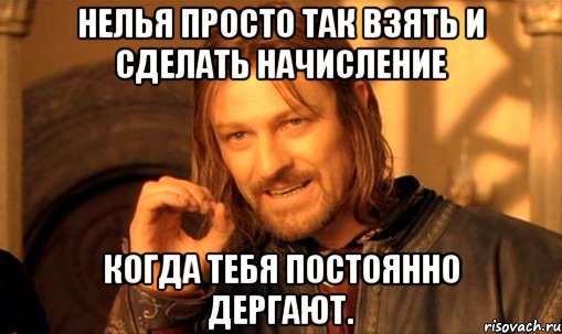 Нелья просто так взять и сделать начисление Когда тебя постоянно дергают., Мем Нельзя просто так взять и (Боромир мем)