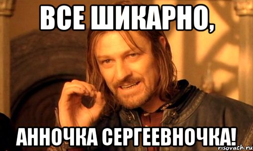 Все шикарно, Анночка Сергеевночка!, Мем Нельзя просто так взять и (Боромир мем)