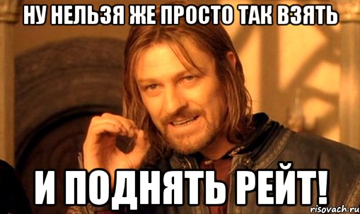 Ну нельзя же просто так взять И поднять рейт!, Мем Нельзя просто так взять и (Боромир мем)