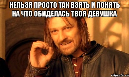 нельзя просто так взять и понять на что обиделась твоя девушка , Мем Нельзя просто так взять и (Боромир мем)