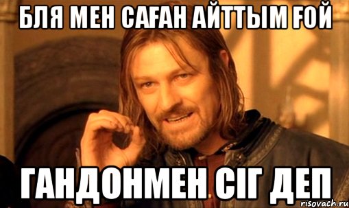 бля мен саған айттым ғой гандонмен сіг деп, Мем Нельзя просто так взять и (Боромир мем)