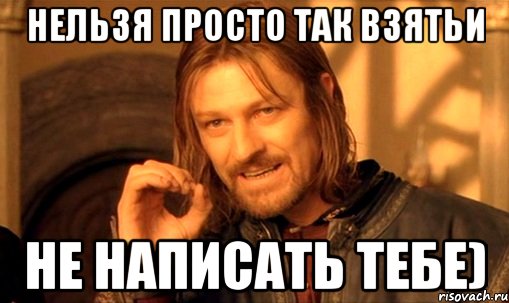 Нельзя просто так взятьи не написать тебе), Мем Нельзя просто так взять и (Боромир мем)