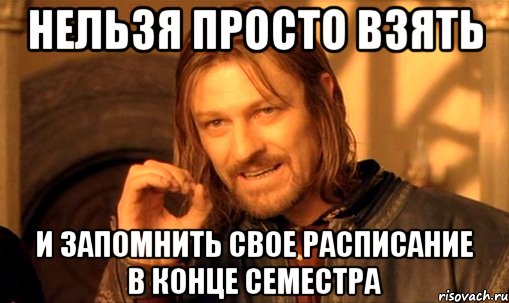 НЕЛЬЗЯ ПРОСТО ВЗЯТЬ И ЗАПОМНИТЬ СВОЕ РАСПИСАНИЕ В КОНЦЕ СЕМЕСТРА, Мем Нельзя просто так взять и (Боромир мем)