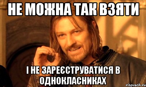 не можна так взяти і не зареєструватися в однокласниках, Мем Нельзя просто так взять и (Боромир мем)