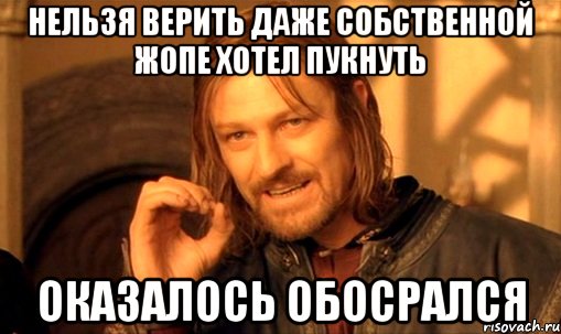 нельзя верить даже собственной жопе хотел пукнуть оказалось обосрался, Мем Нельзя просто так взять и (Боромир мем)