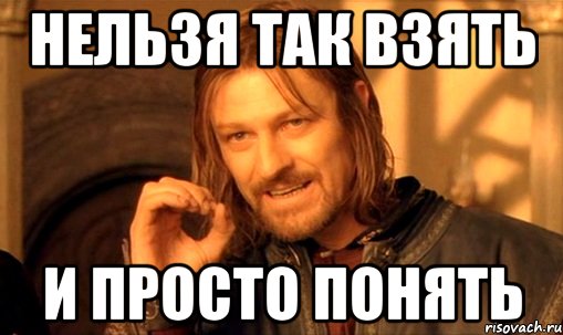 Нельзя так взять И просто понять, Мем Нельзя просто так взять и (Боромир мем)