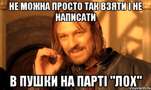 Не можна просто так взяти і не написати в пушки на парті "лох", Мем Нельзя просто так взять и (Боромир мем)