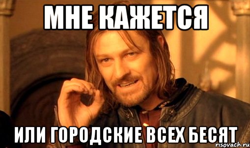 Мне кажется Или городские всех бесят, Мем Нельзя просто так взять и (Боромир мем)