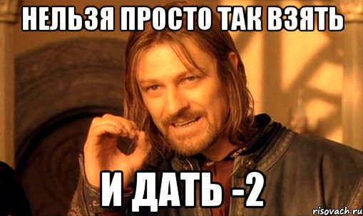 Нельзя просто так взять и дать -2, Мем Нельзя просто так взять и (Боромир мем)