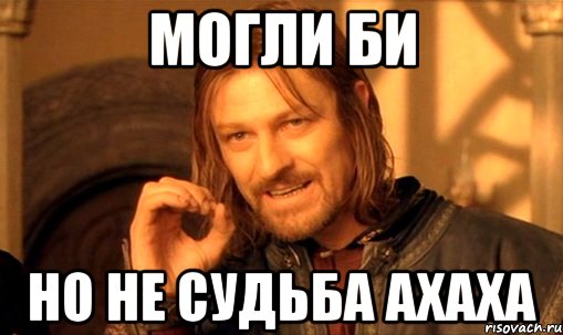 могли би но не судьба ахаха, Мем Нельзя просто так взять и (Боромир мем)