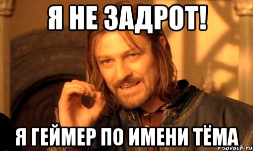 Я не задрот! Я ГЕЙМЕР ПО ИМЕНИ ТЁМА, Мем Нельзя просто так взять и (Боромир мем)