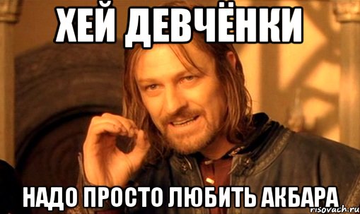 Хей девчёнки Надо просто любить Акбара, Мем Нельзя просто так взять и (Боромир мем)