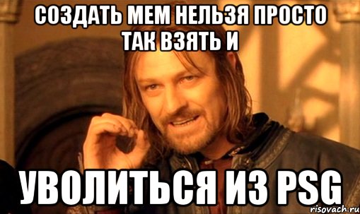 Создать мем Нельзя просто так взять и уволиться из PSG, Мем Нельзя просто так взять и (Боромир мем)