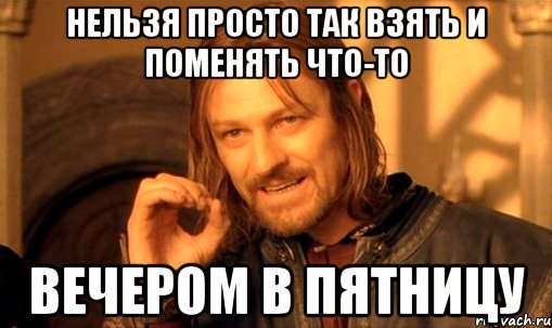 Нельзя просто так взять и поменять что-то вечером в пятницу, Мем Нельзя просто так взять и (Боромир мем)