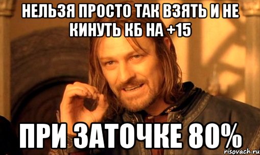 Нельзя просто так взять и не кинуть кб на +15 При заточке 80%, Мем Нельзя просто так взять и (Боромир мем)