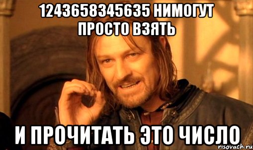 1243658345635 НИМОГУТ ПРОСТО ВЗЯТЬ И ПРОЧИТАТЬ ЭТО ЧИСЛО, Мем Нельзя просто так взять и (Боромир мем)