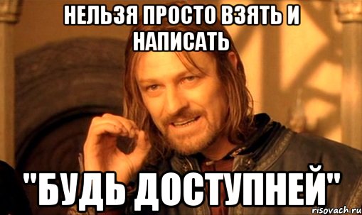 нельзя просто взять и написать "будь доступней", Мем Нельзя просто так взять и (Боромир мем)