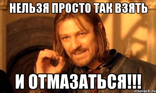 Нельзя просто так взять И отмазаться!!!, Мем Нельзя просто так взять и (Боромир мем)