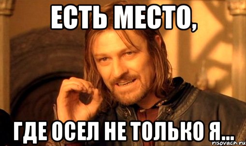 ЕСТЬ МЕСТО, ГДЕ ОСЕЛ НЕ ТОЛЬКО Я..., Мем Нельзя просто так взять и (Боромир мем)