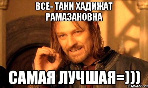 все- таки Хадижат Рамазановна самая лучшая=))), Мем Нельзя просто так взять и (Боромир мем)