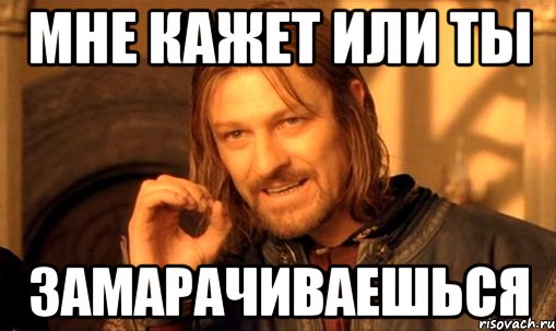 МНЕ КАЖЕТ ИЛИ ТЫ ЗАМАРАЧИВАЕШЬСЯ, Мем Нельзя просто так взять и (Боромир мем)