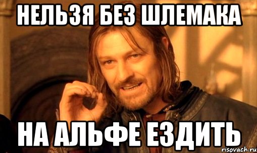 нельзя без шлемака на альфе ездить, Мем Нельзя просто так взять и (Боромир мем)