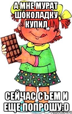 А мне Мурат шоколадку купил сейчас съем и еще попрошу:D, Мем Нельзя просто так