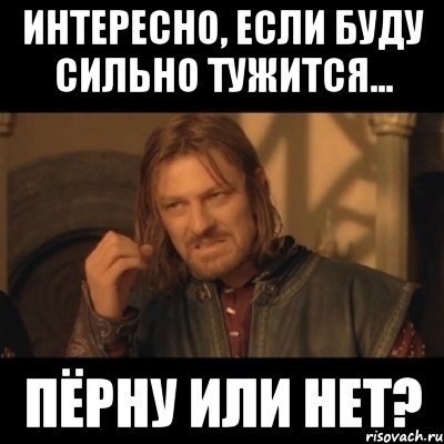 интересно, если буду сильно тужится... пёрну или нет?, Мем Нельзя просто взять