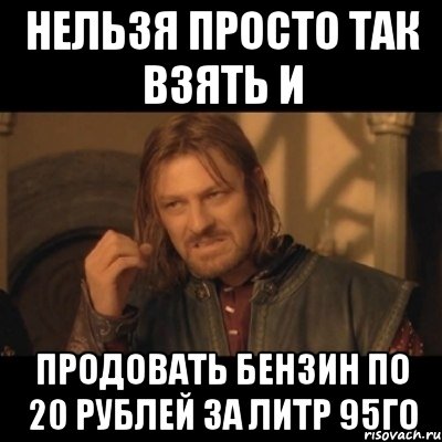 Нельзя просто так взять и продовать бензин по 20 рублей за литр 95го, Мем Нельзя просто взять