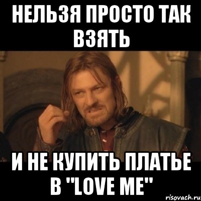 Нельзя просто так взять И не купить платье в "Love ME", Мем Нельзя просто взять