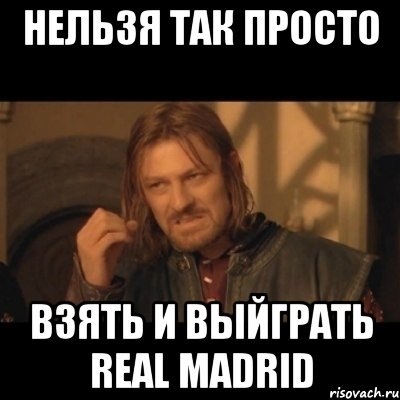 нельзя так просто взять и выйграть Real Madrid, Мем Нельзя просто взять