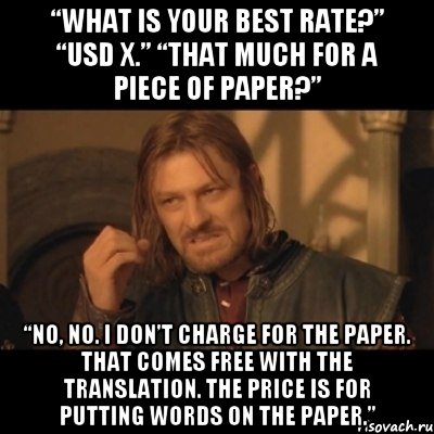 “What is your best rate?” “USD X.” “That much for a piece of paper?” “No, no. I don’t charge for the paper. That comes free with the translation. The price is for putting words on the paper.”, Мем Нельзя просто взять