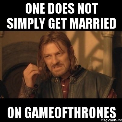 One does not simply get married on GameOfThrones, Мем Нельзя просто взять