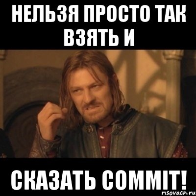 Нельзя просто так взять и сказать COMMIT!, Мем Нельзя просто взять