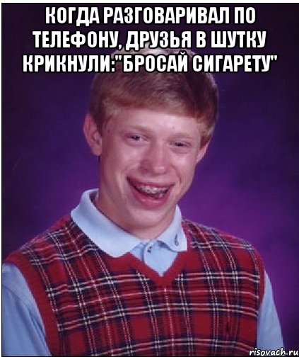 когда разговаривал по телефону, друзья в шутку крикнули:"Бросай сигарету" , Мем Неудачник Брайан