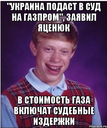 "Украина подаст в суд на Газпром", заявил Яценюк В стоимость газа включат судебные издержки, Мем Неудачник Брайан